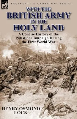 A brit hadsereggel a Szentföldön: A palesztinai hadjárat tömör története az első világháború alatt - With the British Army in the Holy Land: A Concise History of the Palestine Campaign During the First World War