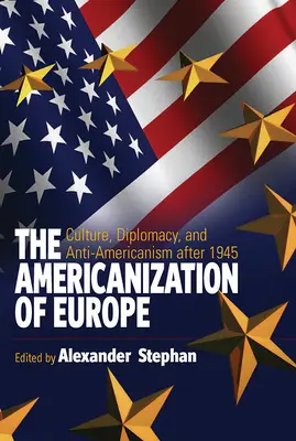 Amerikanizace Evropy: Američané v Evropě: kultura, diplomacie a antiamerikanismus po roce 1945 - The Americanization of Europe: Culture, Diplomacy, and Anti-Americanism After 1945