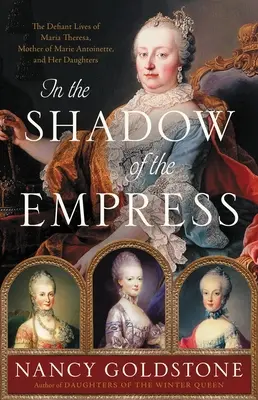 A császárnő árnyékában: Mária Antoinette anyjának, Mária Teréziának és lányainak dacos élete - In the Shadow of the Empress: The Defiant Lives of Maria Theresa, Mother of Marie Antoinette, and Her Daughters