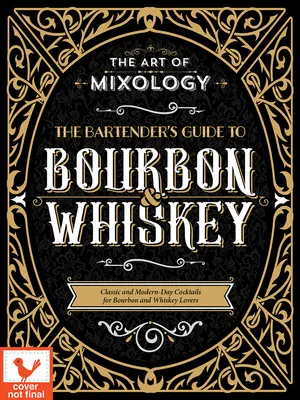 A mixológia művészete: Bartender's Guide to Bourbon & Whiskey: Klasszikus és modern koktélok Bourbon és whisky szerelmeseinek - Art of Mixology: Bartender's Guide to Bourbon & Whiskey: Classic & Modern-Day Cocktails for Bourbon and Whiskey Lovers