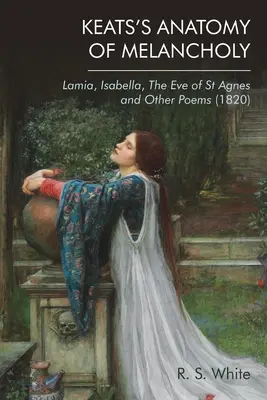 Keats A melankólia anatómiája: Lamia, Isabella, Szent Ágnes estéje és más versek (1820) - Keats's Anatomy of Melancholy: Lamia, Isabella, the Eve of St Agnes and Other Poems (1820)