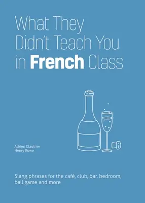 Amit nem tanítottak meg a franciaórán: Szlengkifejezések kávézóba, klubba, bárba, hálószobába, labdajátékra és még sok másra - What They Didn't Teach You in French Class: Slang Phrases for the Cafe, Club, Bar, Bedroom, Ball Game and More