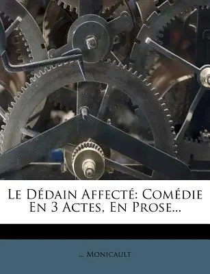 Le Ddain Affect: Comdie En 3 Actes, En Prose...