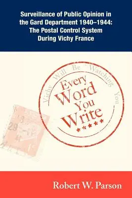 Every Word You Write ... Vichy Will Be Watching You: A közvélemény megfigyelése a Gárdahivatalban 1940-1944: A postai ellenőrző rendszer a - Every Word You Write ... Vichy Will Be Watching You: Surveillance of Public Opinion in the Gard Department 1940-1944: The Postal Control System During