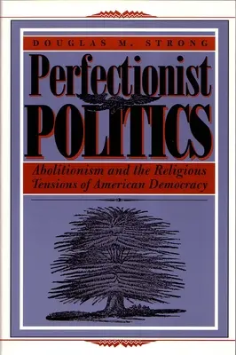 Perfekcionista politika: Az abolicionizmus és az amerikai demokrácia vallási feszültségei - Perfectionist Politics: Abolitionism and the Religious Tensions of American Democracy