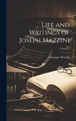 Joseph Mazzini élete és írásai; 1. kötet - Life and Writings of Joseph Mazzini; Volume 1