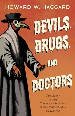 Ördögök, gyógyszerek és orvosok - A gyógyítás tudományának története az orvostól az orvosig - Devils, Drugs, and Doctors - The Story of the Science of Healing from Medicine-Man to Doctor