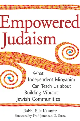 Empowered Judaism: What Independent Minyanim Can Teach Us about Building Vibrant Jewish Communities (Mit taníthatnak nekünk a független minjánimok az élénk zsidó közösségek építéséről) - Empowered Judaism: What Independent Minyanim Can Teach Us about Building Vibrant Jewish Communities