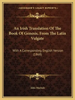 A Teremtés könyvének ír fordítása a latin Vulgatából: A megfelelő angol változattal (1868) - An Irish Translation Of The Book Of Genesis, From The Latin Vulgate: With A Corresponding English Version (1868)