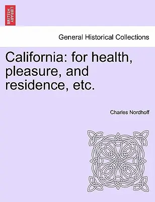 Kalifornia: Az egészségért, a szórakozásért és a lakóhelyért stb. - California: For Health, Pleasure, and Residence, Etc.