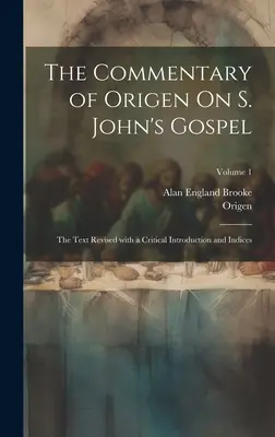 Origenész kommentárja S. János evangéliumához: A szöveg kritikai bevezetéssel és mutatókkal átdolgozva; 1. kötet - The Commentary of Origen On S. John's Gospel: The Text Revised with a Critical Introduction and Indices; Volume 1