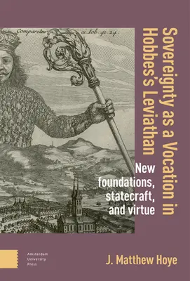 A szuverenitás mint hivatás Hobbes Leviatánjában: Új alapok, államvezetés és erény - Sovereignty as a Vocation in Hobbes's Leviathan: New Foundations, Statecraft, and Virtue