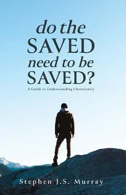 Szükségük van-e a megmentetteknek arra, hogy megmentsék őket?: Útmutató a kereszténység megértéséhez - Do The Saved Need To Be Saved?: A Guide to Understanding Christianity