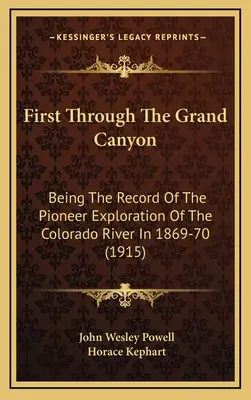 Először a Grand Canyonon keresztül: A Colorado folyó 1869-70-es úttörő felfedezésének feljegyzése (1915) - First Through The Grand Canyon: Being The Record Of The Pioneer Exploration Of The Colorado River In 1869-70 (1915)