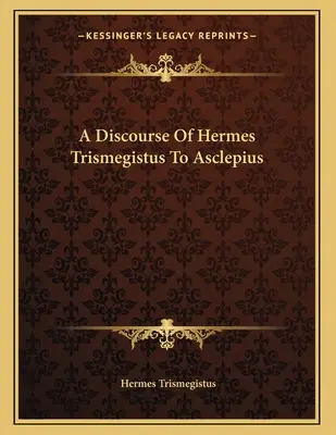 Hermész Triszmegisztosz beszéde Aszklépiosznak - A Discourse Of Hermes Trismegistus To Asclepius