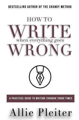 Hogyan írj, ha minden rosszul megy: Gyakorlati útmutató a nehéz időkön átívelő íráshoz - How to WRITE When Everything Goes WRONG: A Practical Guide to Writing Through Tough Times