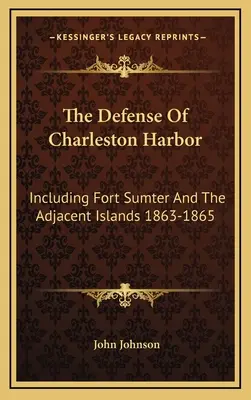 The Defense Of Charleston Harbor: Beleértve a Sumter-erődöt és a szomszédos szigeteket 1863-1865 - The Defense Of Charleston Harbor: Including Fort Sumter And The Adjacent Islands 1863-1865