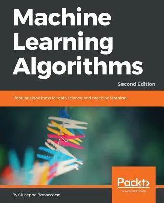 Gépi tanulási algoritmusok - második kiadás: Népszerű algoritmusok az adattudományhoz és a gépi tanuláshoz, 2. kiadás - Machine Learning Algorithms - Second Edition: Popular algorithms for data science and machine learning, 2nd Edition