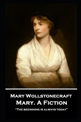 Mary Wollstonecraft - Mary. A Fiction: A kezdet mindig ma van