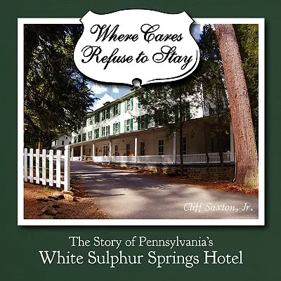 Ahol a gondok nem hajlandók maradni: A pennsylvaniai White Sulphur Spring Hotel története - Where Cares Refuse to Stay: The Story of Pennsylvania's White Sulphur Spring Hotel