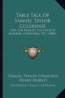 Samuel Taylor Coleridge asztali beszéde: And The Rime Of The Ancient Mariner, Christabel, Etc. (1884) - Table Talk Of Samuel Taylor Coleridge: And The Rime Of The Ancient Mariner, Christabel, Etc. (1884)