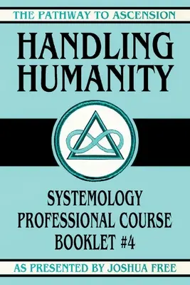 Az emberség kezelése: 4. füzet: A rendszerszemléletű emberiség: A rendszerszemléletű professzionális tanfolyam - Handling Humanity: Systemology Professional Course Booklet #4