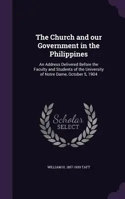 Az egyház és kormányunk a Fülöp-szigeteken: A Notre Dame-i Egyetem kara és diákjai előtt 190. október 5-én elhangzott beszéd. - The Church and our Government in the Philippines: An Address Delivered Before the Faculty and Students of the University of Notre Dame, October 5, 190