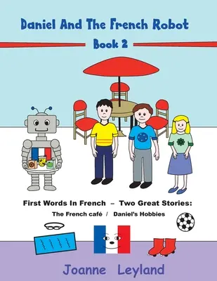 Daniel és a francia robot - 2. könyv: Első szavak franciául - Két nagyszerű történet: Daniel hobbija / Daniel hobbijai - Daniel And The French Robot - Book 2: First Words In French - Two Great Stories: The French Caf / Daniel's Hobbies