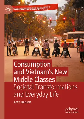 Fogyasztás és Vietnam új középosztálya: Társadalmi átalakulások és mindennapi élet - Consumption and Vietnam's New Middle Classes: Societal Transformations and Everyday Life