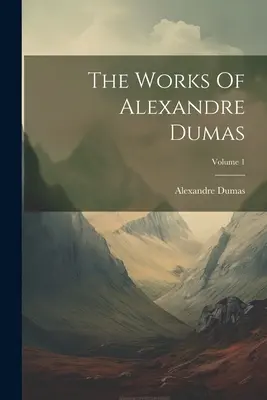 Alexandre Dumas művei; 1. kötet - The Works Of Alexandre Dumas; Volume 1