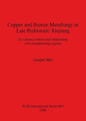 Réz- és bronzkohászat a késő őskori Hszincsiangban: Kulturális összefüggései és kapcsolata a szomszédos régiókkal - Copper and Bronze Metallurgy in Late Prehistoric Xinjiang: Its cultural context and relationship with neighbouring regions