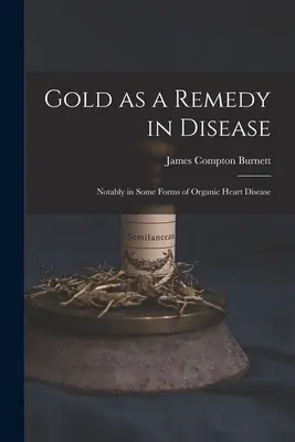 Az arany mint gyógymód a betegségekben: Különösen a szerves szívbetegségek egyes formáinál - Gold as a Remedy in Disease: Notably in Some Forms of Organic Heart Disease