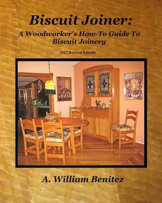 Biscuit Joiner: A Woodworker's How-To Guide To Biscuit Joinery: A kedvenc asztalosipari eszközöm újbóli bemutatása négy projekttervvel - Biscuit Joiner: A Woodworker's How-To Guide To Biscuit Joinery: Reintroducing My Favorite Joinery Tool With Four Project Plans