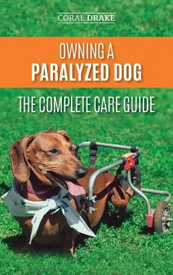 Bénult kutya tartása - A teljes gondozási útmutató: Segítség a fogyatékkal élő kutyának, hogy teljes életet élhessenek - Owning a Paralyzed Dog - The Complete Care Guide: Helping Your Disabled Dog Live Their Life to the Fullest