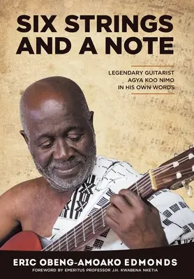 Hat húr és egy hangjegy: A legendás Agya Koo Nimo saját szavaival - Six Strings and a Note: Legendary Agya Koo Nimo in His Own Words