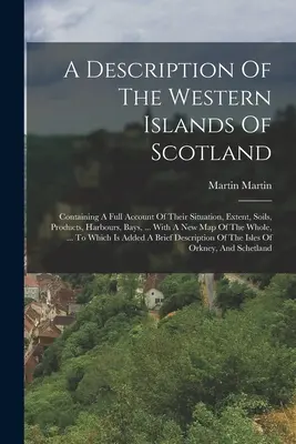 A Description Of The Western Islands Of Scotland: Tartalmazza helyzetük, kiterjedésük, talajuk, termékeik, kikötőik, öbleik, ... With A Ne - A Description Of The Western Islands Of Scotland: Containing A Full Account Of Their Situation, Extent, Soils, Products, Harbours, Bays, ... With A Ne