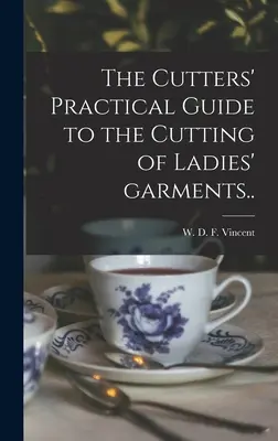 The Cutters' Practical Guide to the Cutting of Ladies' Garments... (Vincent W. D. F. (William D. F. ). 18) - The Cutters' Practical Guide to the Cutting of Ladies' Garments.. (Vincent W. D. F. (William D. F. ). 18)