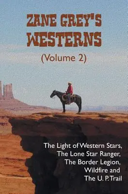 Zane Grey westernjei (2. kötet), köztük A nyugati csillagok fénye, A magányos csillagőr, A határlégió, A futótűz és Az U. P. ösvény című regényei - Zane Grey's Westerns (Volume 2), including The Light of Western Stars, The Lone Star Ranger, The Border Legion, Wildfire and The U. P. Trail