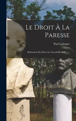 Le Droit La Paresse: Rfutation Du Droit Au Travail De 1848 ...... ...... ...... - Le Droit  La Paresse: Rfutation Du Droit Au Travail De 1848 ......