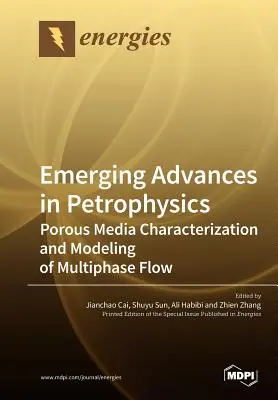 A petrofizika új fejleményei: A többfázisú áramlás jellemzése és modellezése - Emerging Advances in Petrophysics: Porous Media Characterization and Modeling of Multiphase Flow