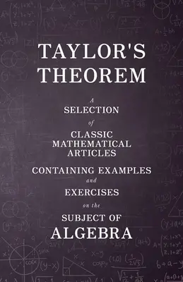 Taylor tétele - Klasszikus matematikai cikkek válogatása példákkal és gyakorlatokkal az algebra témakörében - Taylor's Theorem - A Selection of Classic Mathematical Articles Containing Examples and Exercises on the Subject of Algebra