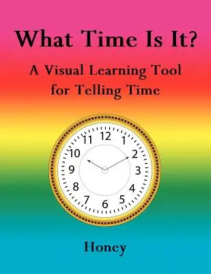 Mennyi az idő?: Vizuális tanulási segédeszköz az idő megmondásához - What Time Is It?: A Visual Learning Tool for Telling Time