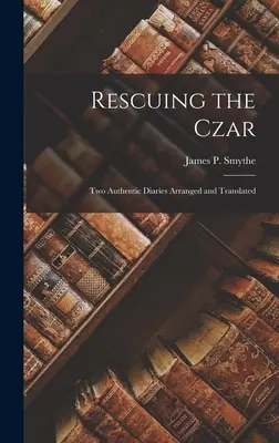 A cár megmentése: Két hiteles napló, rendezve és lefordítva - Rescuing the Czar: Two Authentic Diaries arranged and translated