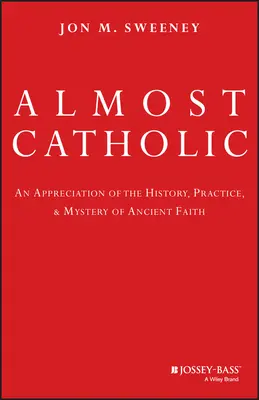 Majdnem katolikus: Az ősi hit történetének, gyakorlatának és misztériumának megismerése - Almost Catholic: An Appreciation of the History, Practice, and Mystery of Ancient Faith