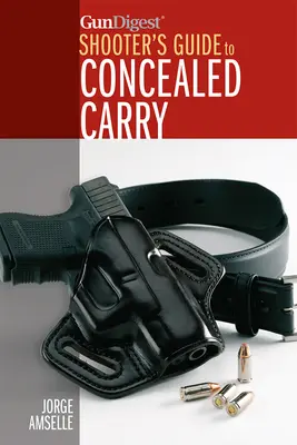 A Gun Digest's Shooter's Guide to Concealed Carry (A fegyverek rejtett viselésének útmutatója) - Gun Digest's Shooter's Guide to Concealed Carry