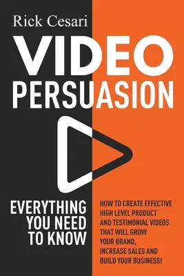 Video Persuasion: Minden, amit tudnod kell - Hogyan készíts hatékony, magas szintű termék- és ajánlóvideókat, amelyek növelik a br - Video Persuasion: Everything You Need to Know - How to Create Effective high level Product and Testimonial Videos that will Grow Your Br