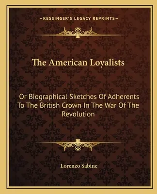 Az amerikai lojalisták: Or Biographical Sketches Of Adherents To The British Crown In The War Of The Revolution - The American Loyalists: Or Biographical Sketches Of Adherents To The British Crown In The War Of The Revolution