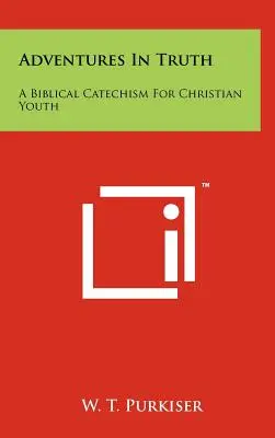 Kalandozások az igazságban: Bibliai katekizmus keresztény fiatalok számára - Adventures in Truth: A Biblical Catechism for Christian Youth