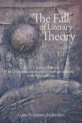 Az irodalomelmélet bukása: A 21. századi visszatérés a dekonstrukcióhoz és a posztstrukturalizmushoz, alkalmazásokkal - The Fall of Literary Theory: A 21st Century Return to Deconstruction and Poststructuralism, with Applications