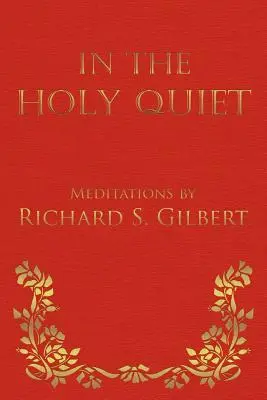 A szent csendben: Richard S. Gilbert meditációi - In the Holy Quiet: Meditations by Richard S. Gilbert